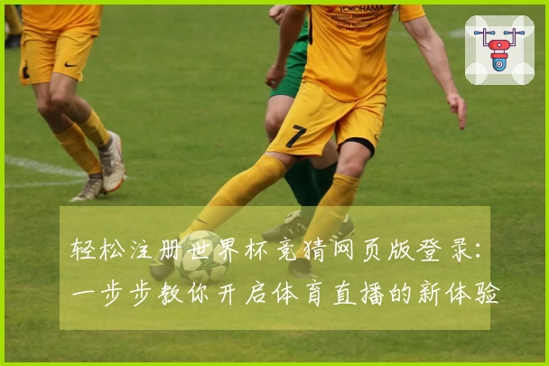 轻松注册世界杯竞猜网页版登录：一步步教你开启体育直播的新体验