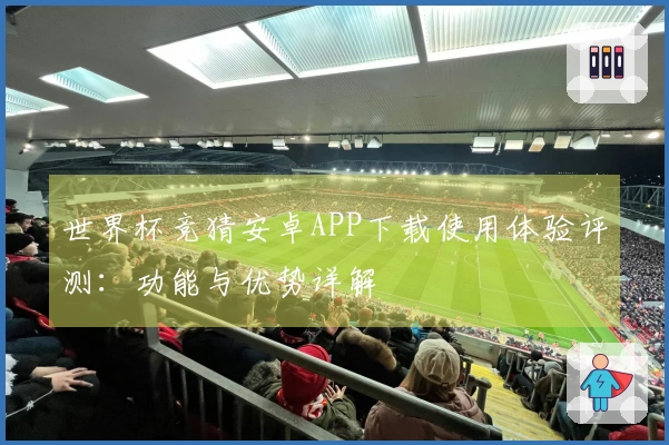 世界杯竞猜安卓APP下载使用体验评测：功能与优势详解