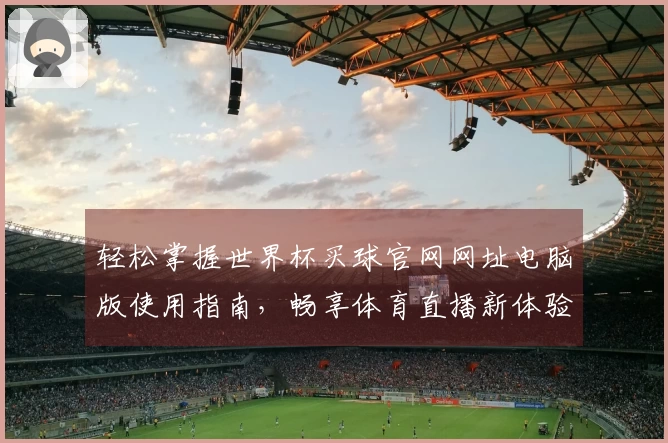 轻松掌握世界杯买球官网网址电脑版使用指南，畅享体育直播新体验