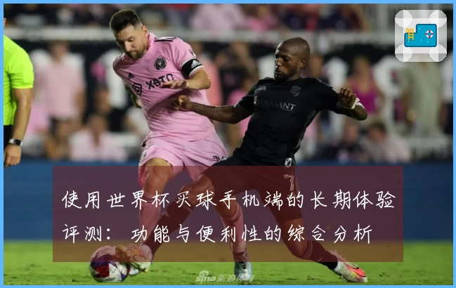 使用世界杯买球手机端的长期体验评测：功能与便利性的综合分析