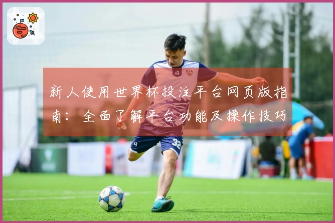 新人使用世界杯投注平台网页版指南：全面了解平台功能及操作技巧