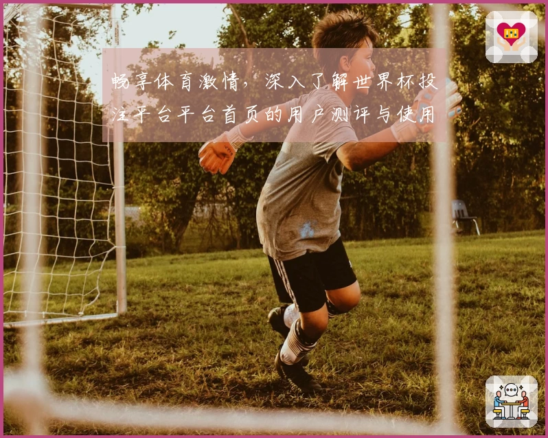 畅享体育激情，深入了解世界杯投注平台平台首页的用户测评与使用体验