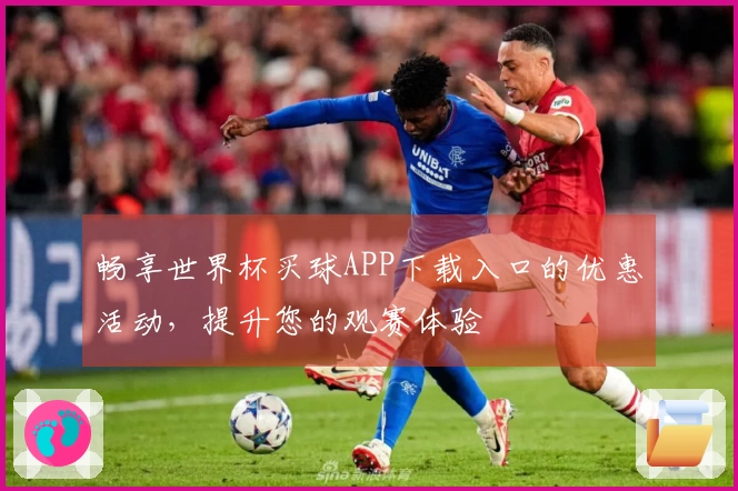 畅享世界杯买球APP下载入口的优惠活动，提升您的观赛体验